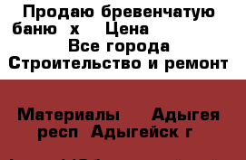 Продаю бревенчатую баню 8х4 › Цена ­ 100 000 - Все города Строительство и ремонт » Материалы   . Адыгея респ.,Адыгейск г.